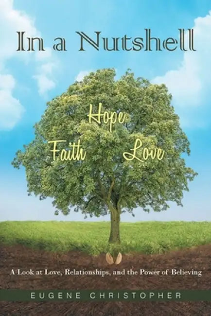 In a Nutshell Faith, Hope, Love: A Look at Love, Relationships, and the Power of Believing by Eugene Christopher
