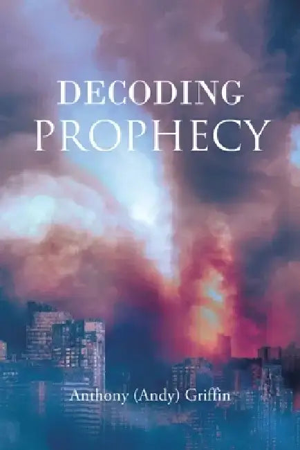 Decoding Prophecy by Anthony (Andy) Griffin