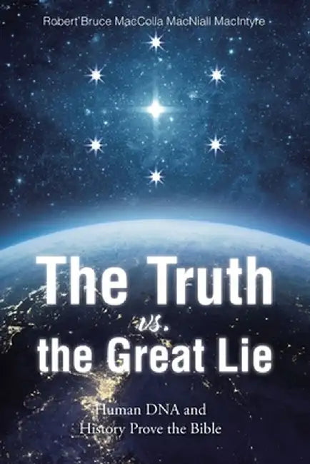 The Truth vs. the Great Lie: Human DNA and History Prove The Bible by Robert Bruc Maccolla Macniall MacIntyre