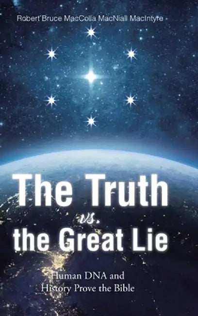 The Truth vs. the Great Lie: Human DNA and History Prove The Bible by Robert Bruc Maccolla Macniall MacIntyre
