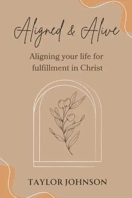 Aligned and Alive: Aligning your life for fulfillment in Christ by Taylor Johnson