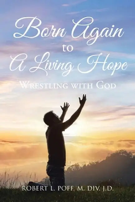 Born Again to A Living Hope: Wrestling with God by Robert L. Poff