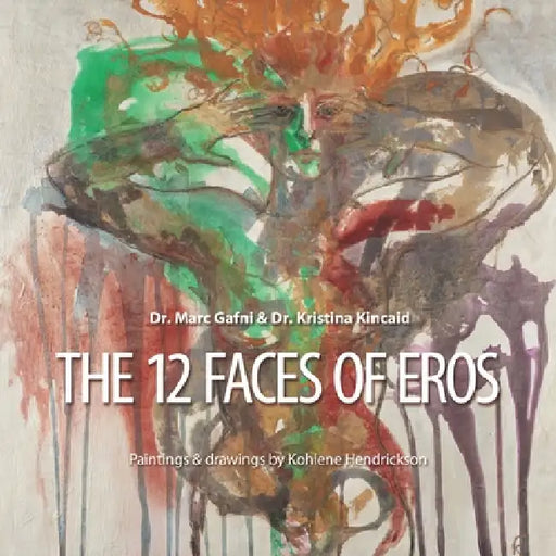 The 12 Faces of Eros: From Pre-tragic, to Tragic, to Post-tragic Sexuality by Kristina Kincaid, Kohlene Hendrickson, Marc Gafni