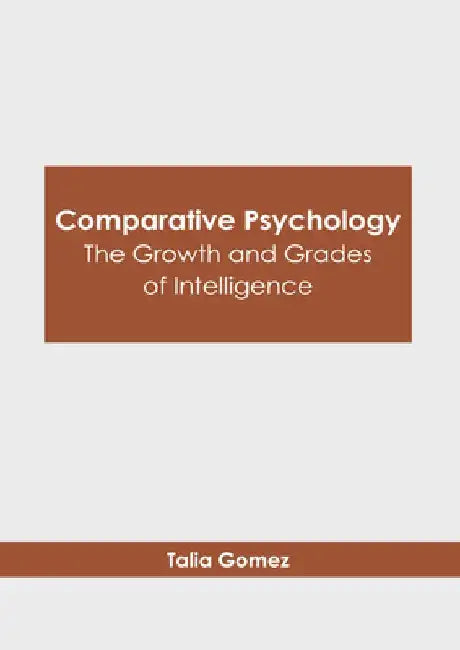 Comparative Psychology: The Growth and Grades of Intelligence by Talia Gomez