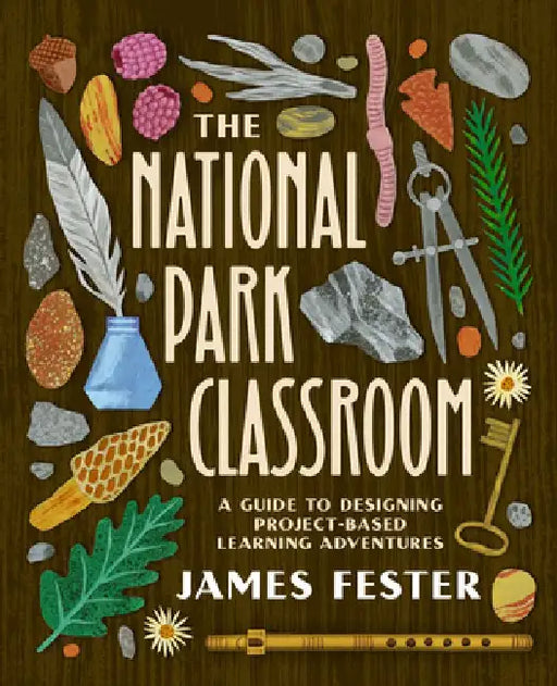 The National Park Classroom: A Guide to Designing Project-Based Learning Adventures by James Fester