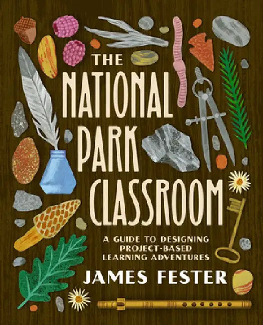 The National Park Classroom: A Guide to Designing Project-Based Learning Adventures by James Fester