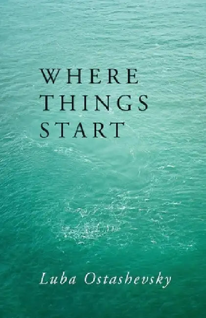 Where Things Start by Luba Ostashevsky