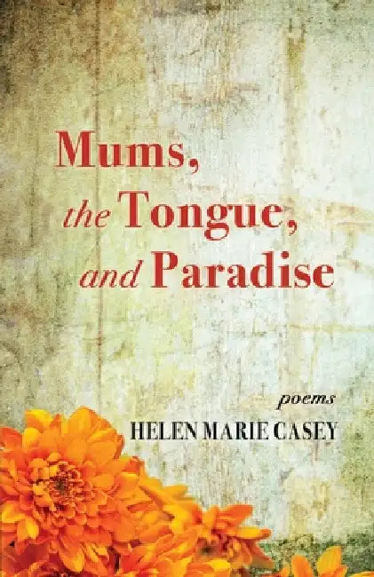Mums, the Tongue, and Paradise by Helen Marie Casey