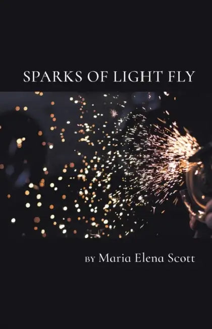 Sparks of Light Fly by Maria Scott