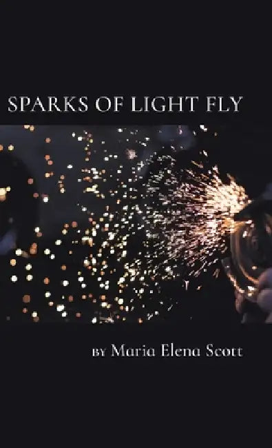 Sparks of Light Fly by Maria Scott