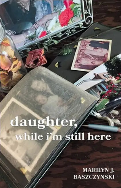 daughter, while i'm still here by Marilyn J. Baszczynski