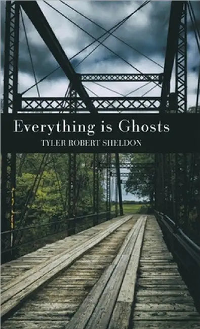 Everything is Ghosts by Tyler Robert Sheldon