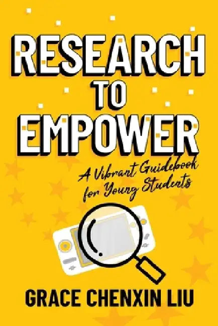 Research to Empower: A Vibrant Guidebook for Young Students by Grace Chenxin Liu