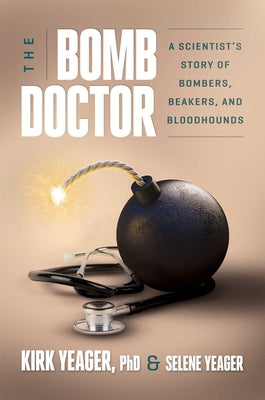 The Bomb Doctor: A Scientist's Story of Bombers, Beakers, and Bloodhounds by Kirk Yeager