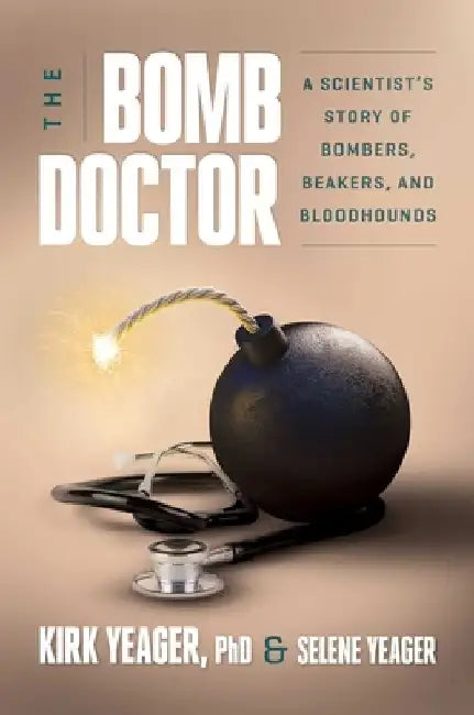 The Bomb Doctor: A Scientist's Story of Bombers, Beakers, and Bloodhounds by Kirk Yeager