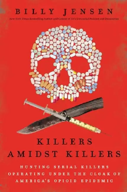 Killers Amidst Killers: Hunting Serial Killers Operating Under the Cloak of America's Opioid Epidemic by Billy Jensen