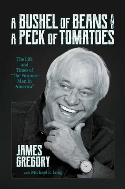 A Bushel of Beans and a Peck of Tomatoes: The Life and Times of the Funniest Man in America by James Gregory