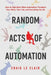 Random Acts of Automation: How to Fight Back When Automation Threatens Your Work, Your Life, and Everything You Do by Craig Le Clair