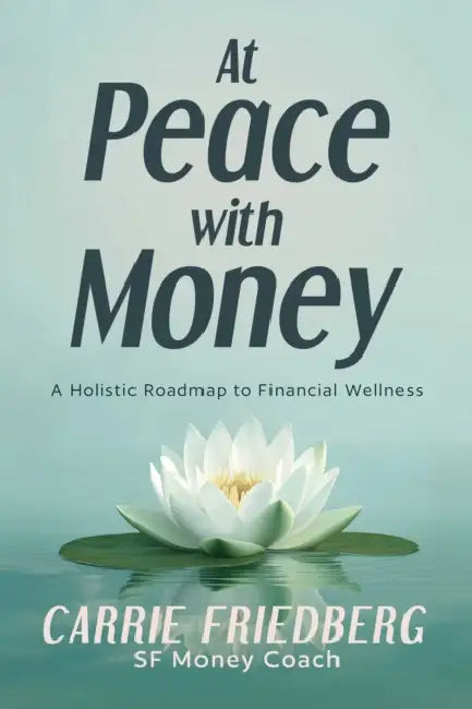 At Peace with Money: A Holistic Roadmap to Financial Wellness by Carrie Friedberg