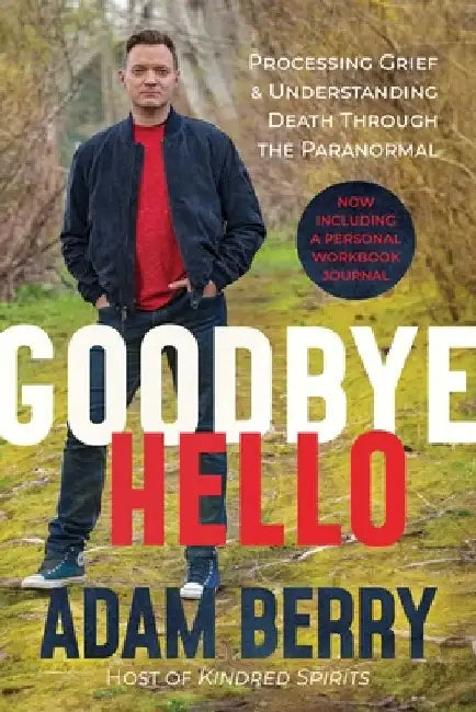 Goodbye Hello: Processing Grief and Understanding Death Through the Paranormal by Adam Berry
