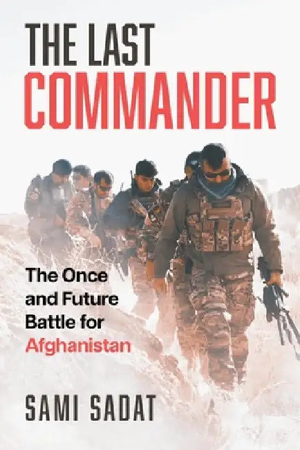 The Last Commander: The Once and Future Battle for Afghanistan by Sami Sadat
