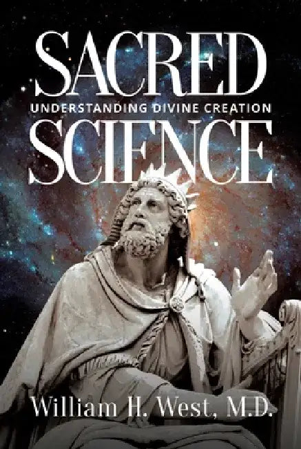 Sacred Science: Understanding Divine Creation by William H. West