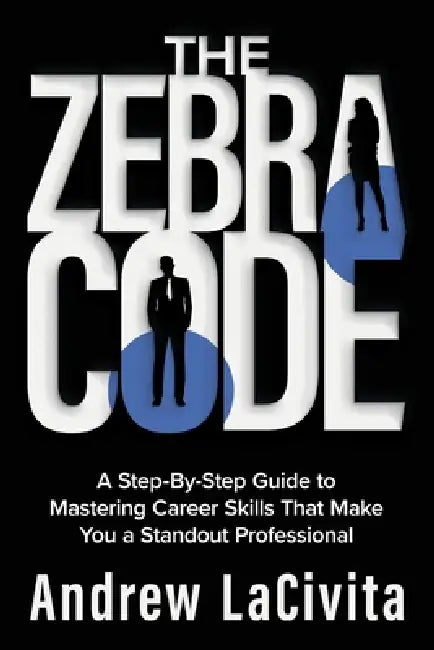 The Zebra Code: A Step-By-Step Guide to Mastering Career Skills That Make You a Standout Professional by Andrew Lacivita