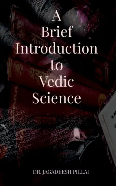 A Brief Introduction to Vedic Science by Jagadeesh Pillai