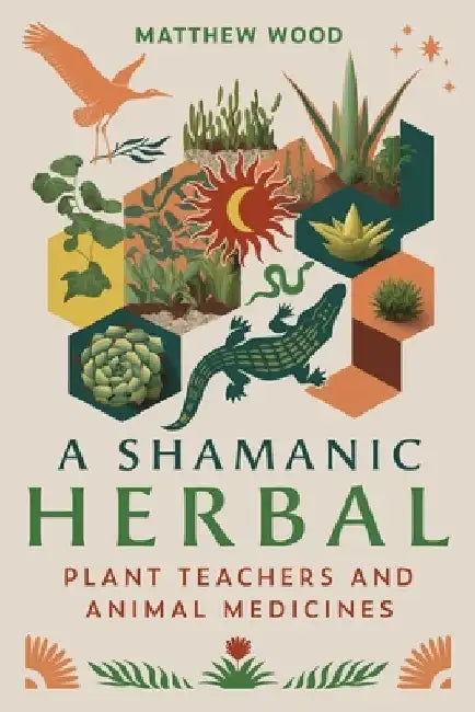 A Shamanic Herbal: Plant Teachers and Animal Medicines by Matthew Wood
