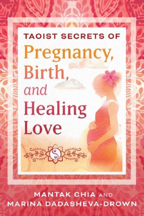 Taoist Secrets of Pregnancy, Birth, and Healing Love by Mantak Chia