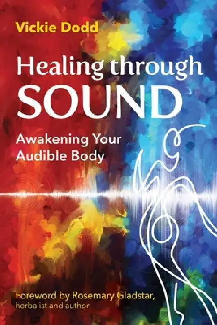 Healing Through Sound: Awakening Your Audible Body by Vickie Dodd