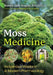 Moss Medicine: Indigenous Wisdom and Modern Pharmacology by Robert Dale Rogers, Seán Pádraig O'Donoghue