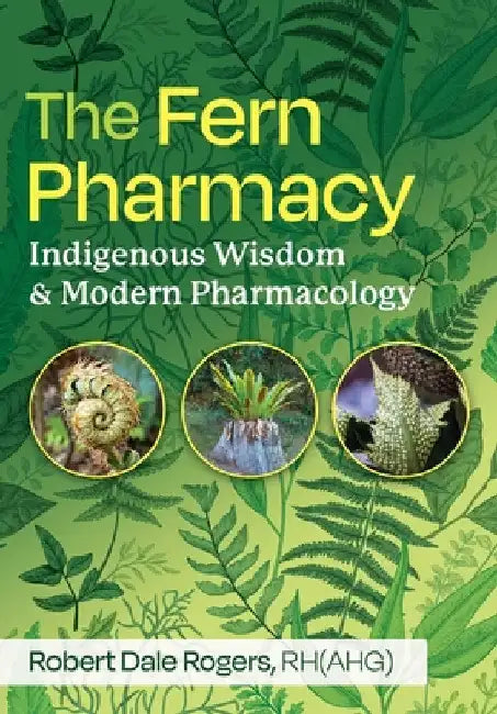 The Fern Pharmacy: Indigenous Wisdom and Modern Pharmacology by Rogers, Robert Dale