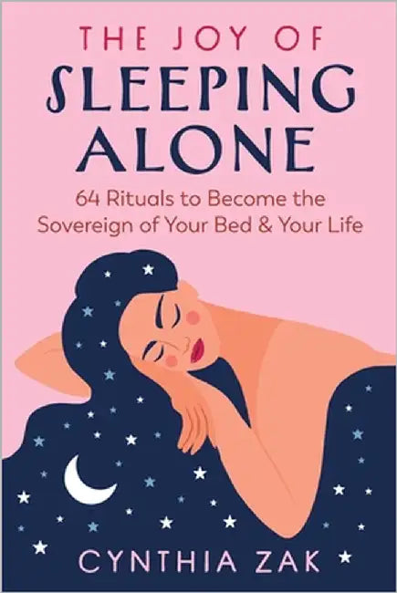 The Joy of Sleeping Alone: 64 Rituals to Become the Sovereign of Your Bed and Your Life by Cynthia Zak