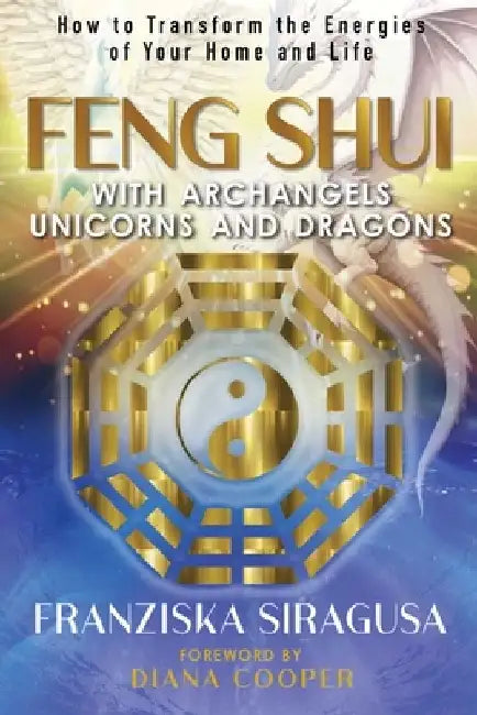 Feng Shui with Archangels, Unicorns, and Dragons: How to Transform the Energies of Your Home and Life by Franziska Siragusa