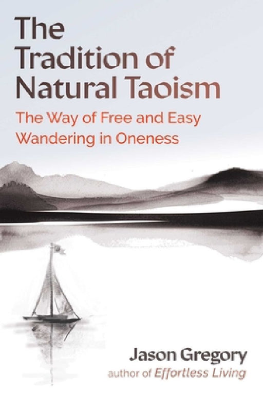 The Tradition of Natural Taoism: The Way of Free and Easy Wandering in Oneness  by Jason Gregory