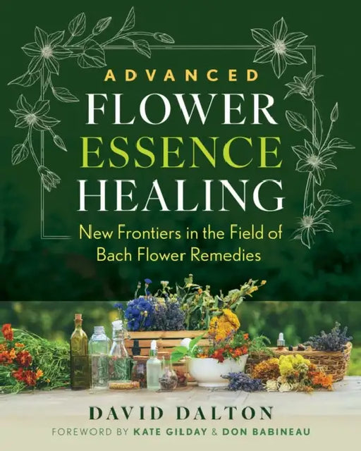 Advanced Flower Essence Healing: New Frontiers in the Field of Bach Flower Remedies by David Dalton, Kate Gilday, Don Babineau