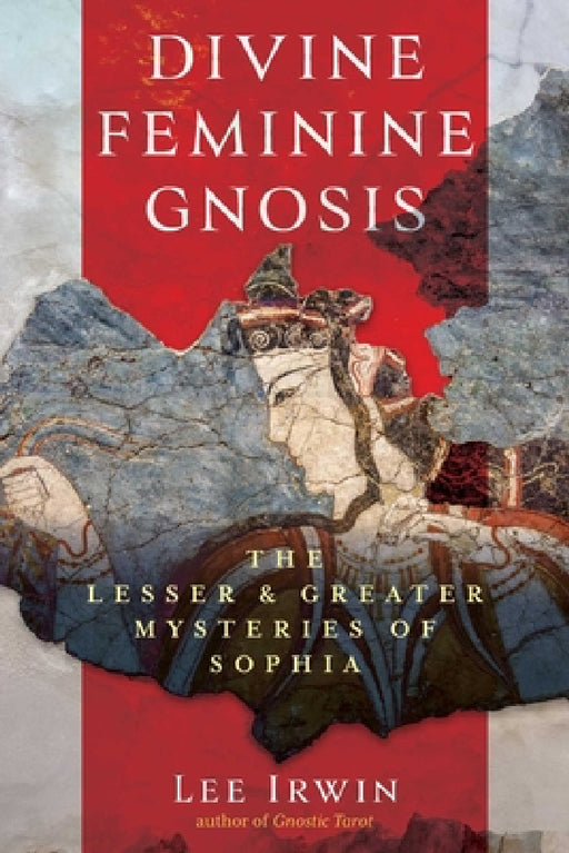 Divine Feminine Gnosis: The Lesser and Greater Mysteries of Sophia by Lee Irwin
