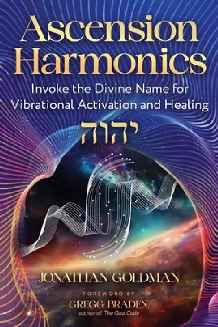 Ascension Harmonics: Invoke the Divine Name for Vibrational Activation and Healing by Jonathan Goldman, Gregg Braden