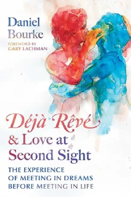 Déjà Rêvé and Love at Second Sight: The Experience of Meeting in Dreams Before Meeting in Life by Daniel Bourke, Gary Lachman