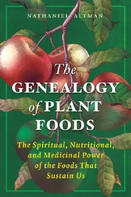 The Genealogy of Plant Foods: The Spiritual, Nutritional, and Medicinal Power of the Foods That Sustain Us by Nathaniel Altman