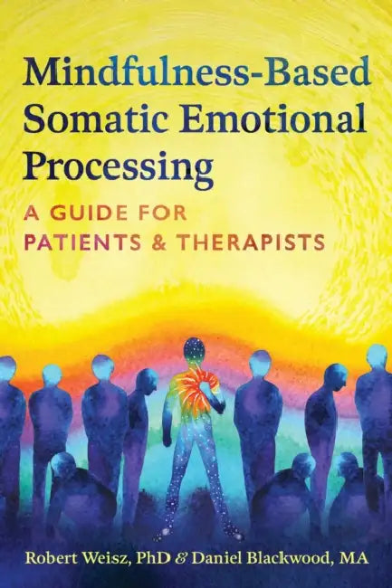 Mindfulness-Based Somatic Emotional Processing: A Guide for Patients and Therapists by Robert Weisz, Daniel Blackwood