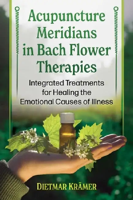 Acupuncture Meridians and New Bach Flower Therapies: Integrated Treatments for Healing the Emotional Causes of Illness by Dietmar Krämer