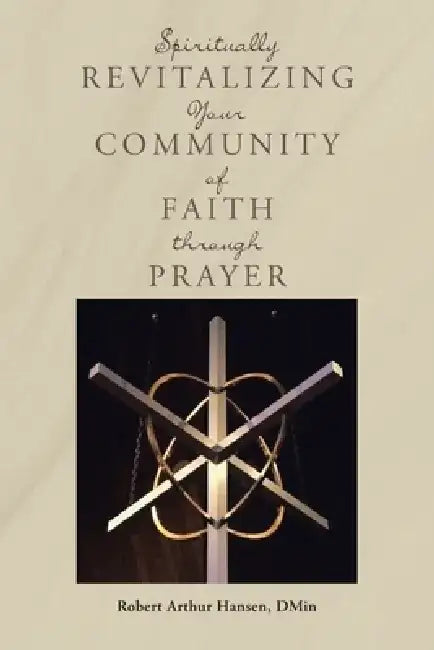 Spiritually Revitalizing Your Community of Faith through Prayer by Robert Arthur Hansen Dmin