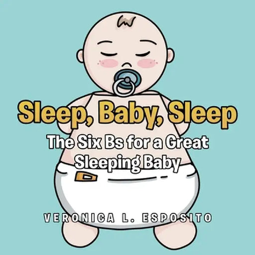 Sleep, Baby, Sleep; The Six Bs for a Great Sleeping Baby by Veronica L. Esposito