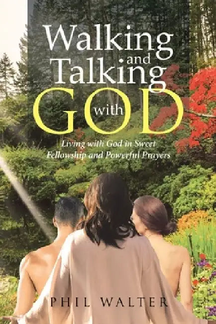 Walking And Talking With God: Living with God in Sweet Fellowship and Powerful Prayers by Phil Walter