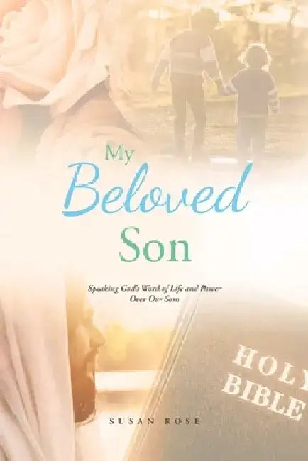 My Beloved Son: Speaking God's Word of Life and Power Over Our Sons by Susan Rose