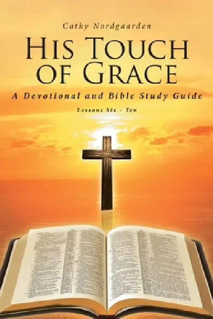 His Touch of Grace: A Devotional and Bible Study Guide Lessons Six to Ten by Cathy Nordgaarden