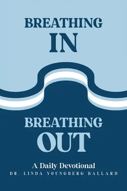 Breathing In Breathing Out: A Daily Devotional by Linda Youngberg Ballard