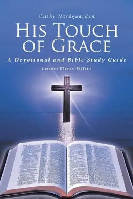 His Touch of Grace: A Devotional and Bible Study Guide Lessons Eleven-Fifteen by Cathy Nordgaarden